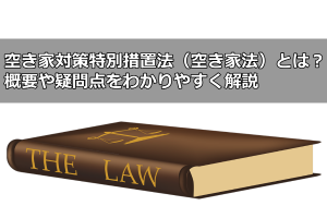 空き家対策特別措置法（空き家法）とは？概要や疑問点をわかりやすく解説