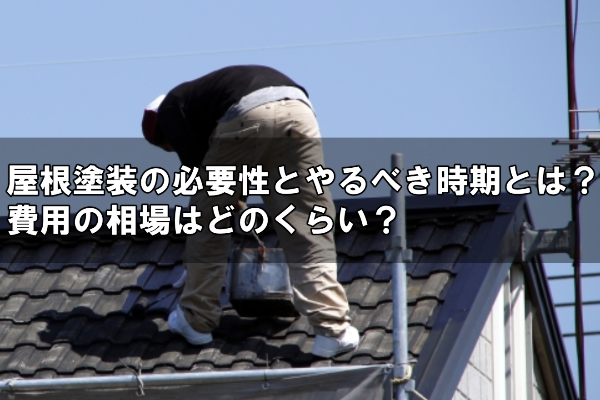 屋根塗装の必要性とやるべき時期とは？費用の相場はどのくらい？